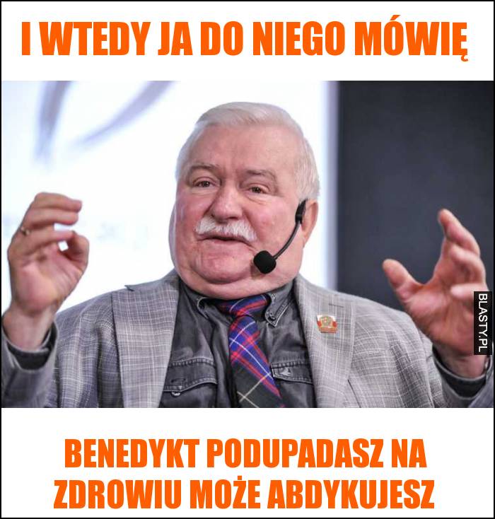 I wtedy ja do niego mówię - Benedykt podupadasz na zdrowiu może abdykujesz