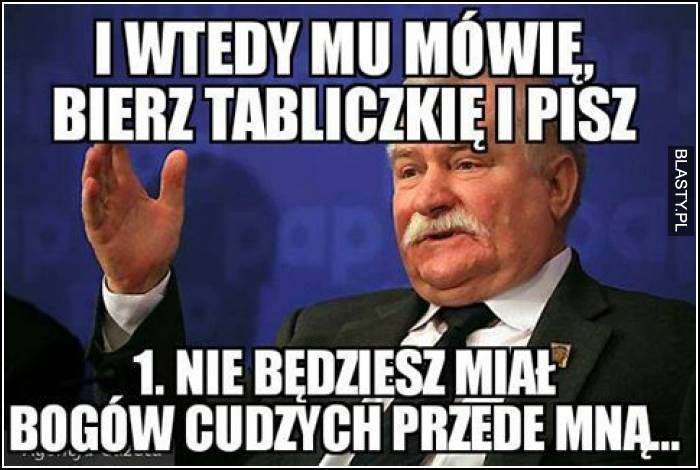 I wtedy mu mówię bierz tabliczkę i pisz, 1 nie będziesz miał bogów cudzych przede mną