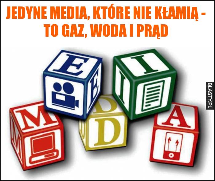 Jedyne media, które nie kłamią - to gaz, woda i prąd