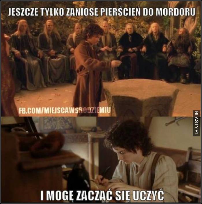 Jeszcze tylko zaniosę pierścień do mordoru i mogę zacząć się uczyć