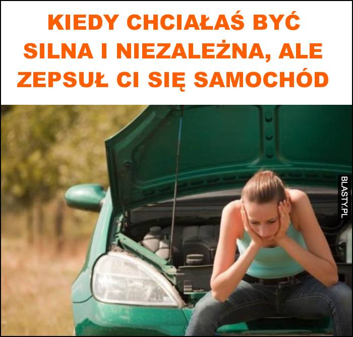 Kiedy chciałaś być silna i niezależna, ale zepsuł ci się samochód