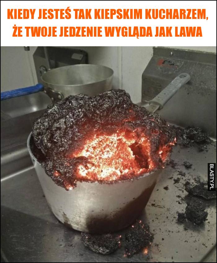 Kiedy jesteś tak kiepskim kucharzem, że Twoje jedzenie wygląda jak lawa