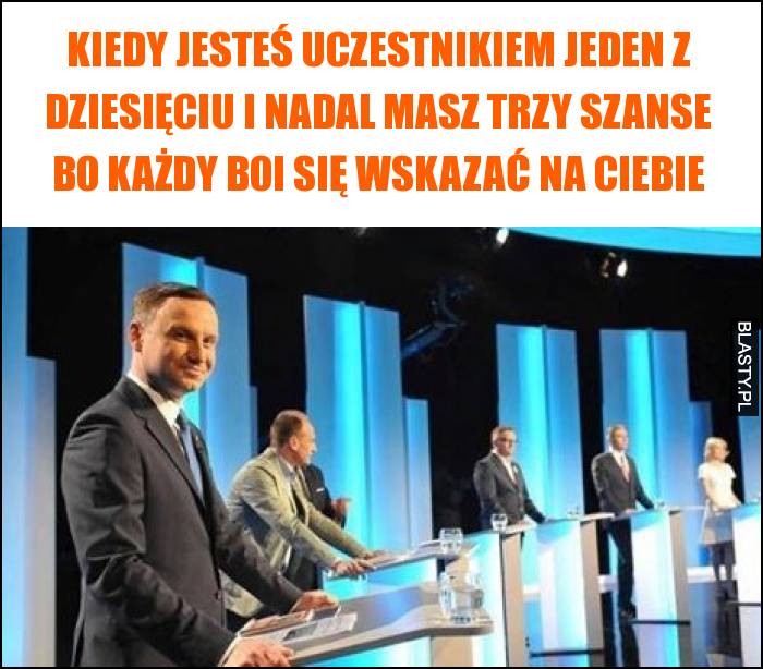 Kiedy jesteś uczestnikiem jeden z dziesięciu i nadal masz trzy szanse bo każdy boi się wskazać na ciebie