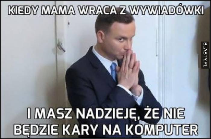 Kiedy mama wraca z wywiadówki i masz nadzieję, że nie będzie kary na komputer