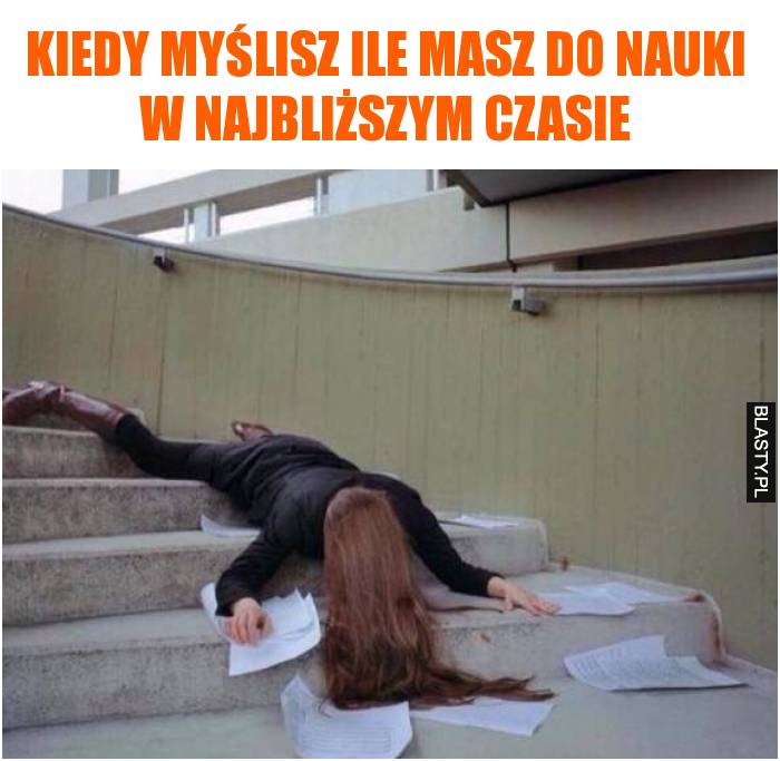 Kiedy myślisz ile masz do nauki w najbliższym czasie