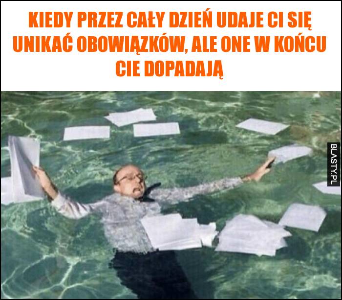 Kiedy przez cały dzień udaje Ci się unikać obowiązków, ale one w końcu Cie dopadają