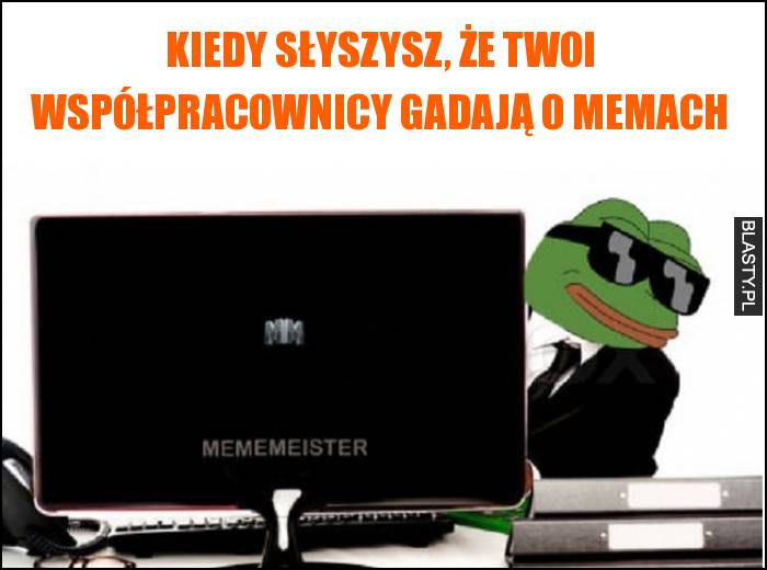 Kiedy słyszysz, że Twoi współpracownicy gadają o memach