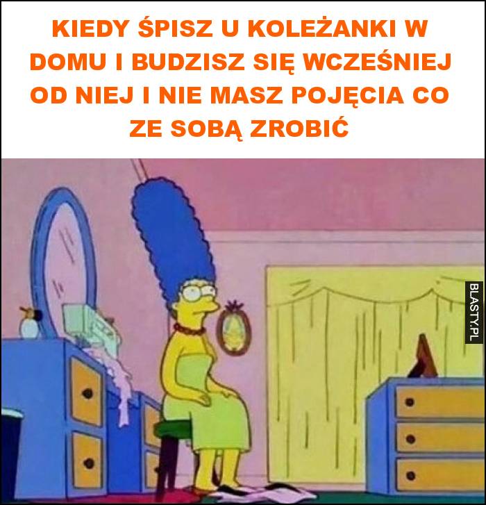 Kiedy śpisz u koleżanki w domu i budzisz się wcześniej od niej