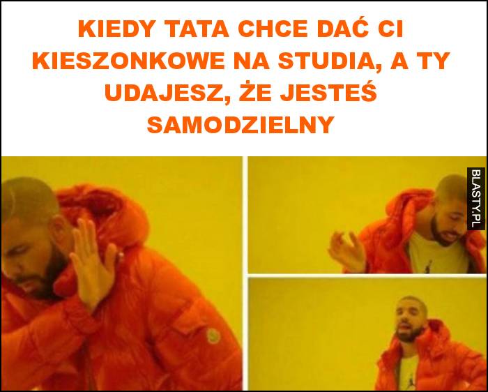 kiedy tata chce dać ci kieszonkowe na studia, a ty udajesz, że jesteś samodzielny