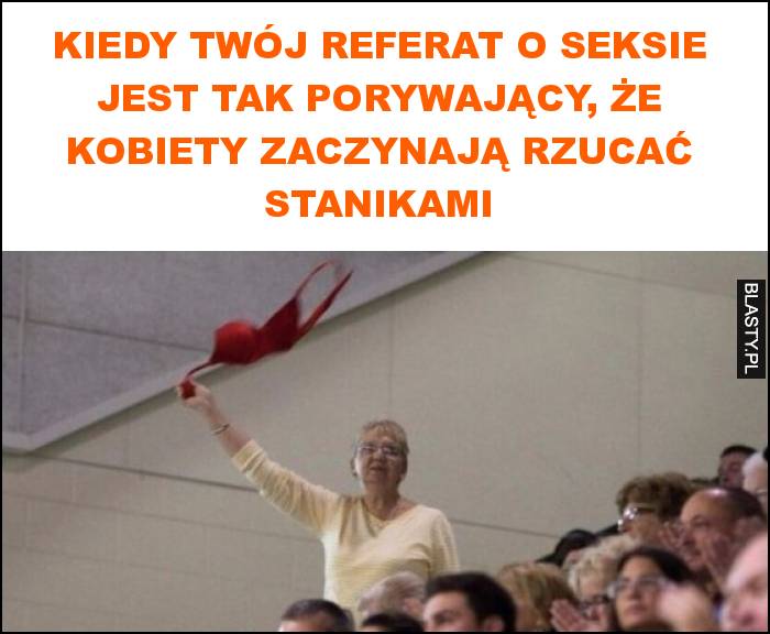 Kiedy twój referat o seksie jest tak porywający, że kobiety zaczynają rzucać stanikami