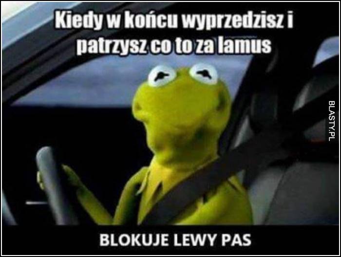 Kiedy w końcu wyprzedzisz i patrzysz co to za lamus