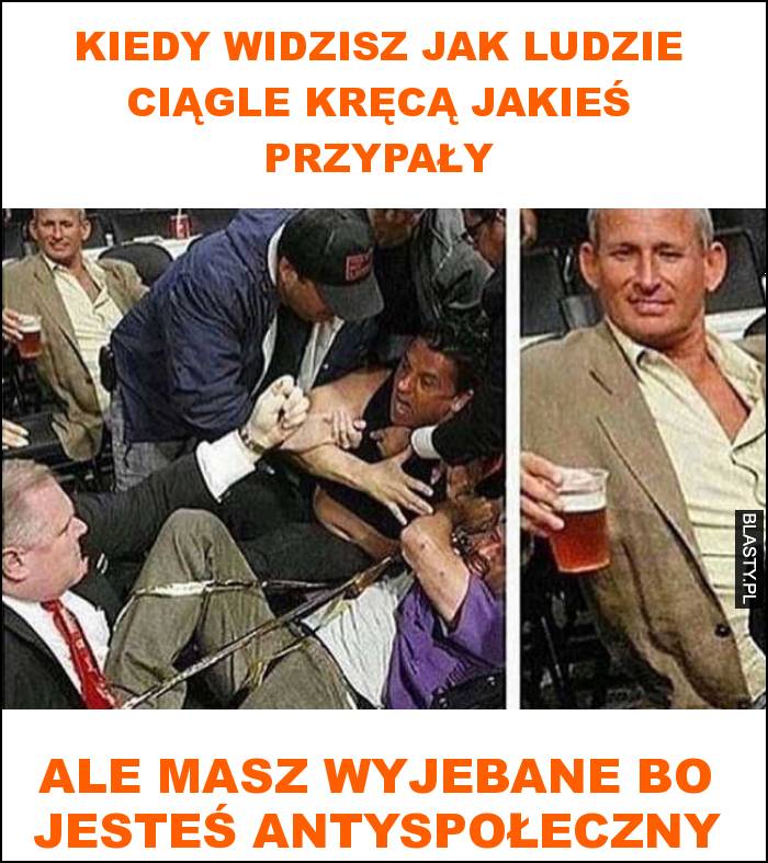 Kiedy widzisz jak ludzie ciągle kręcą jakieś przypały