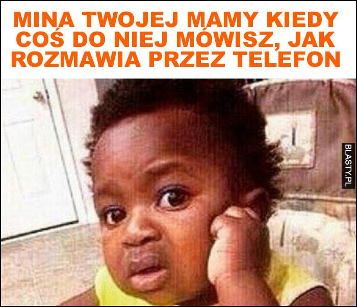 Mina twojej mamy kiedy coś do niej mówisz, jak rozmawia przez telefon