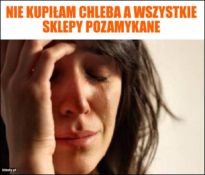 Nie kupiłam chleba a wszystkie sklepy pozamykane