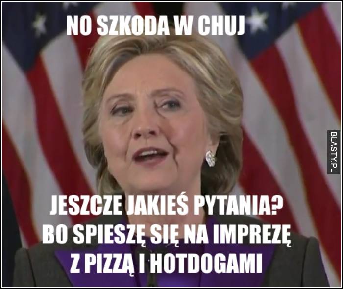 No szkoda w chuj - jeszcze jakieś pytania bo śpieszę się