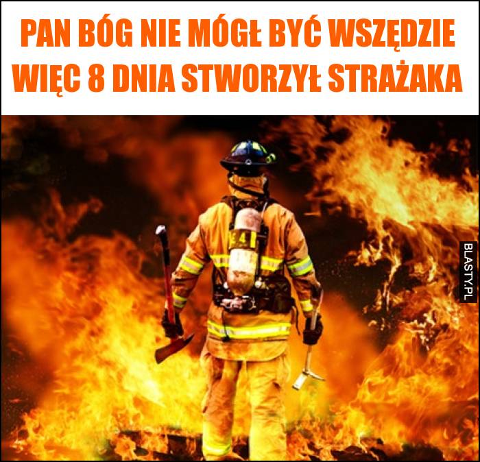 Pan Bóg nie mógł być wszędzie więc 8 dnia stworzył strażaka