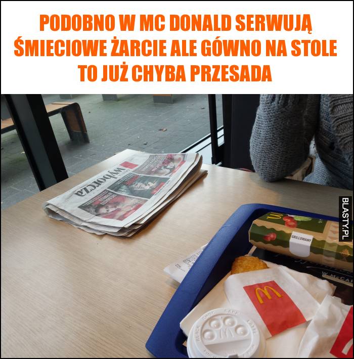 Podobno w Mc donald serwują śmieciowe żarcie ale gówno na stole to już chyba przesada