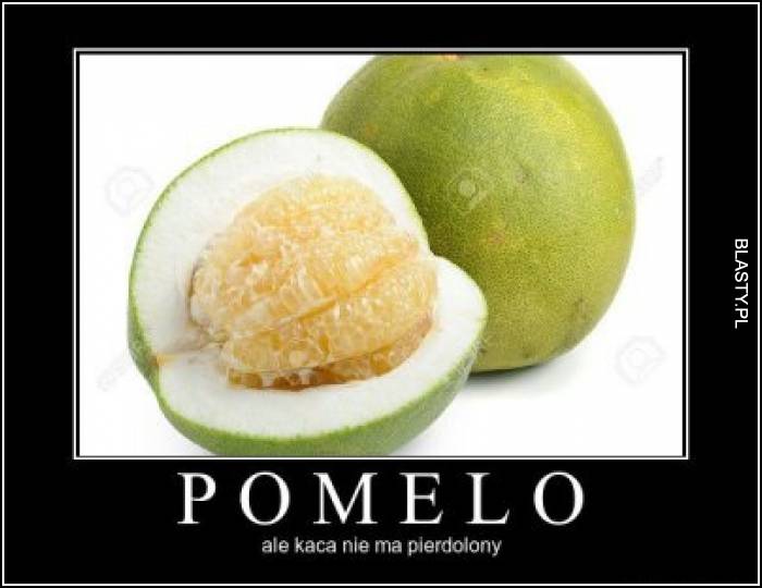 Pomelo ale kaca nie ma pierdolony