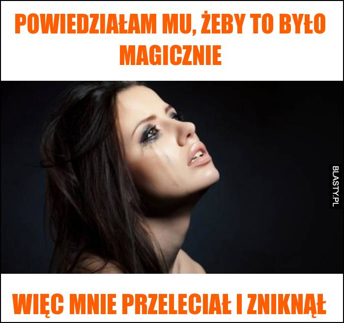 powiedziałam mu, żeby to było magicznie