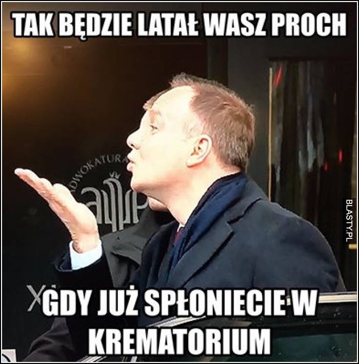 Tak będzie latał wasz proch gdy już spłoniecie w krematorium