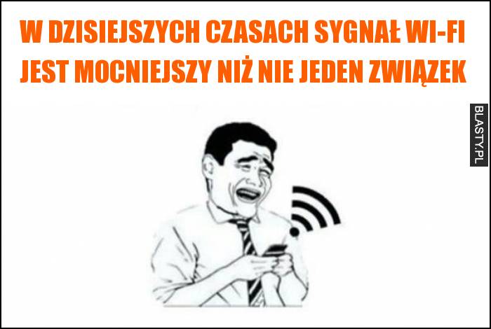 W dzisiejszych czasach sygnał wi-fi jest mocniejszy niż nie jeden związek