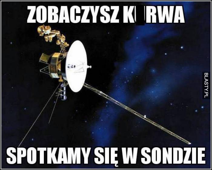 Zobaczysz kur.. spotkamy się w sondzie