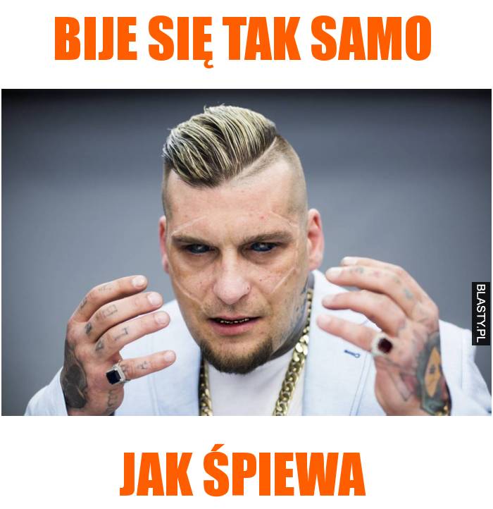 bije się tak samo jak śpiewa