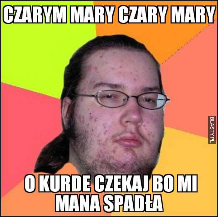 Czary mary o czekaj bo mi mana spada