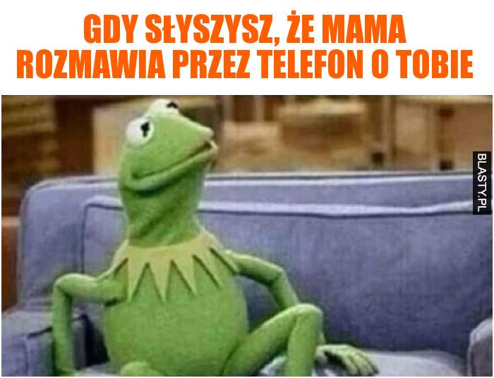 Gdy słyszysz, że mama rozmawia przez telefon o Tobie