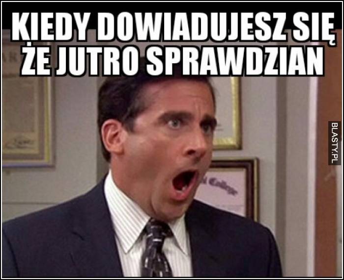 Kiedy dowiadujesz się, że jutro sprawdzian