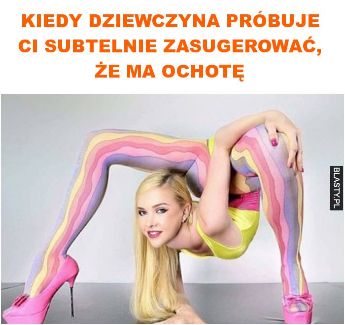 Kiedy dziewczyna próbuje ci subtelnie zasugerować, że ma ochotę