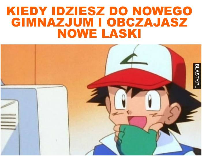 Kiedy idziesz do nowego gimnazjum i obczajasz nowe laski