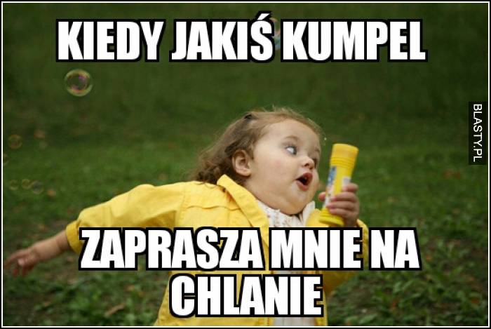 Kiedy jakiś kumpel zaprasza mnie na chlanie