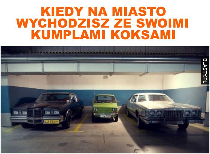 Kiedy na miasto wychodzisz ze swoimi kumplami koksami