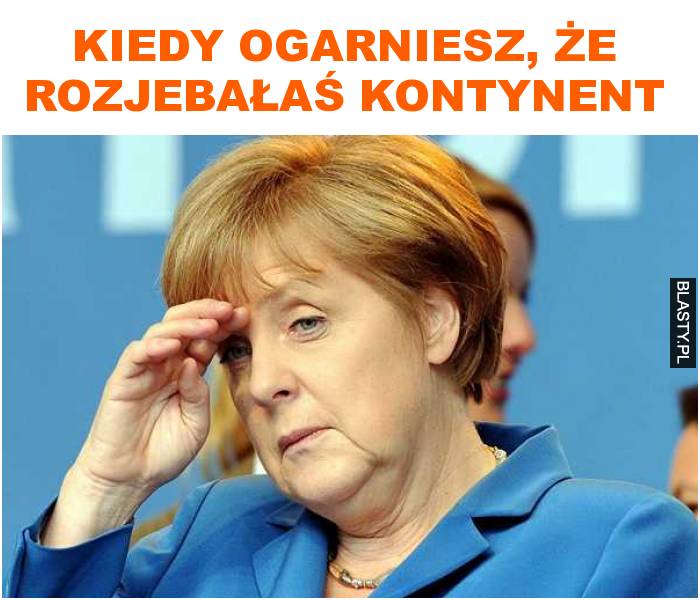 Kiedy ogarniesz, że rozjebałaś kontynent