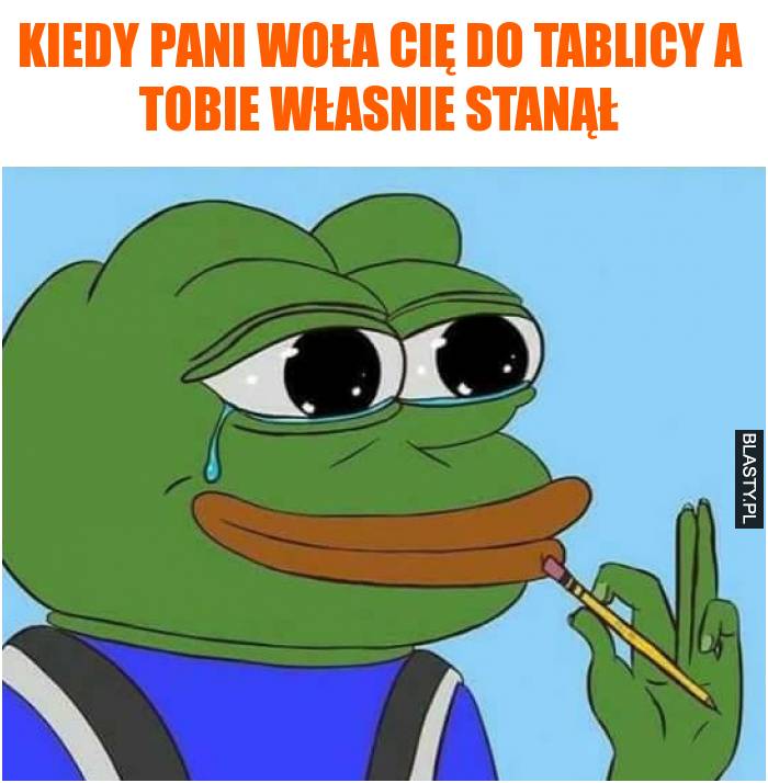 Kiedy Pani woła Cię do tablicy a Tobie własnie stanął