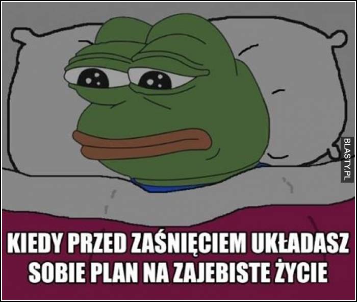 Kiedy przed zaśnięciem układasz sobie plan na zajebiste życie