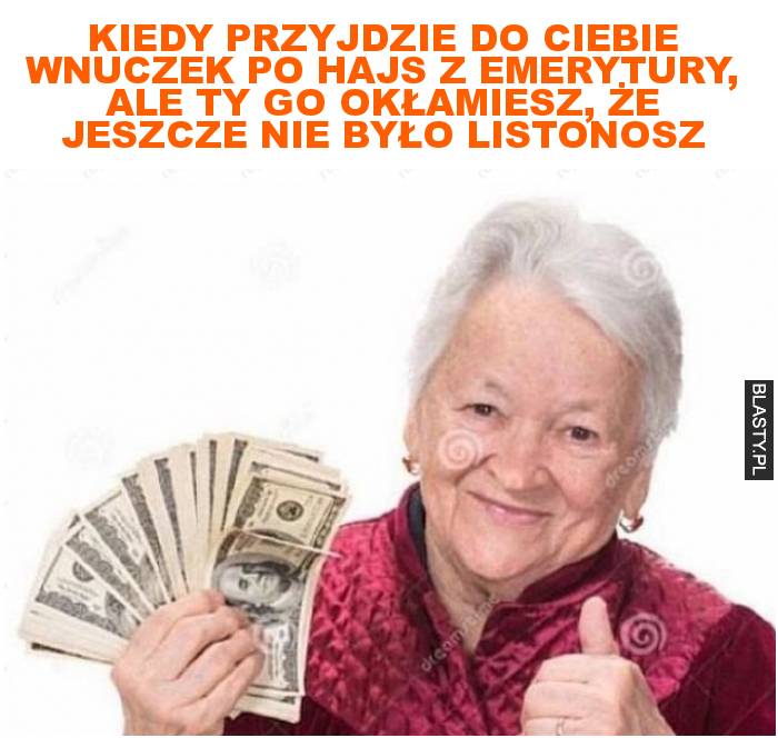 Kiedy przyjdzie do ciebie wnuczek po hajs z emerytury, ale ty go okłamiesz, że jeszcze nie było listonosz