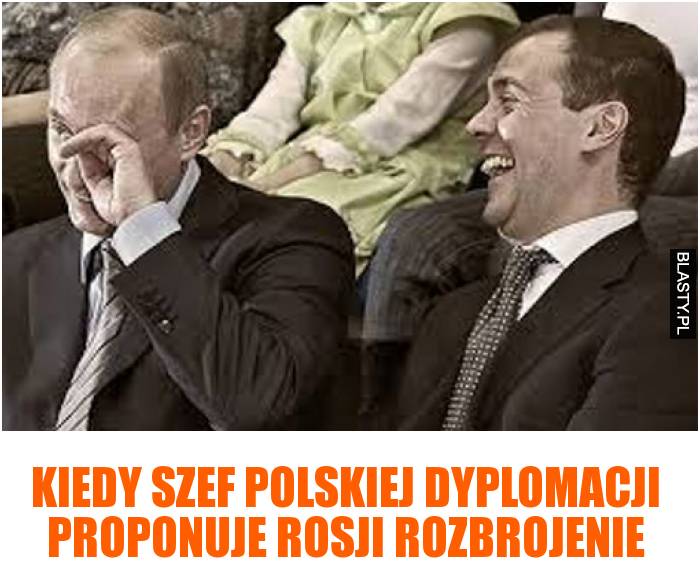 Kiedy szef Polskiej dyplomacji proponuje Rosji rozbrojenie