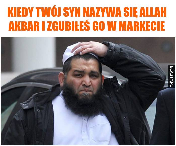 Kiedy Twój syn nazywa się Allah Akbar i zgubiłeś go w markecie