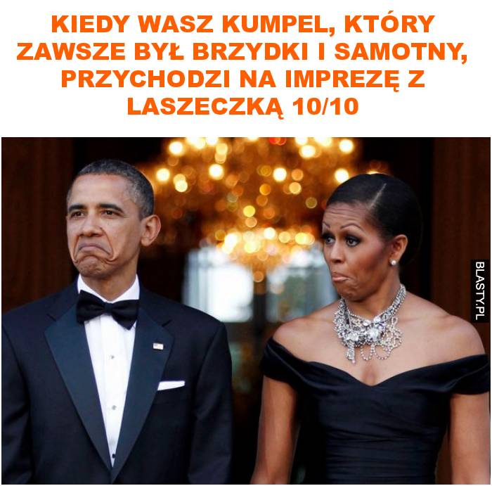 Kiedy wasz kumpel, który zawsze był brzydki i samotny, przychodzi na imprezę z laszeczką 10/10