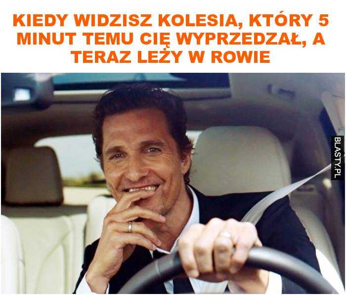 Kiedy widzisz kolesia, który 5 minut temu cię wyprzedzał, a teraz leży w rowie