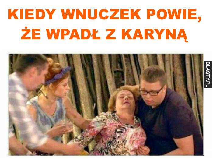 Kiedy wnuczek powie, że wpadł z karyną