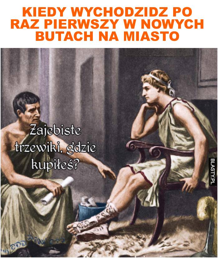 Kiedy wychodzidz po raz pierwszy w nowych butach na miasto