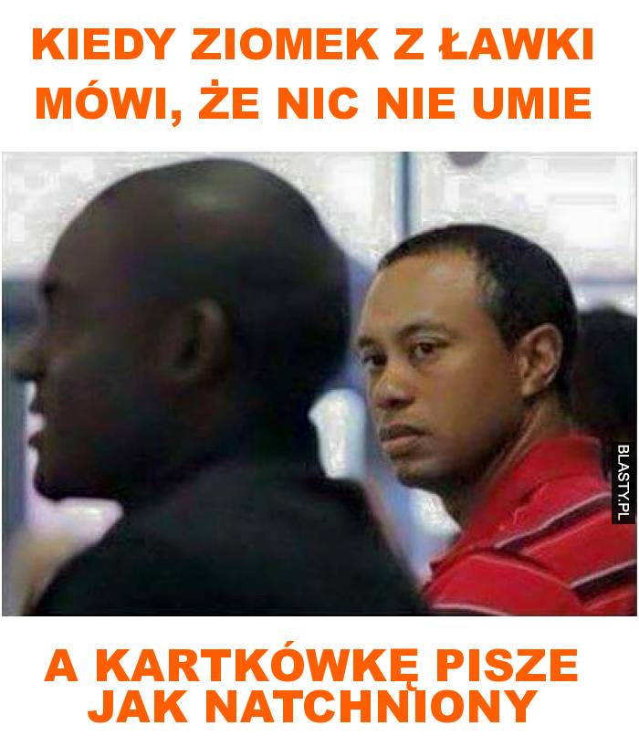 Kiedy ziomek z ławki mówi, że nic nie umie na kartkówkę