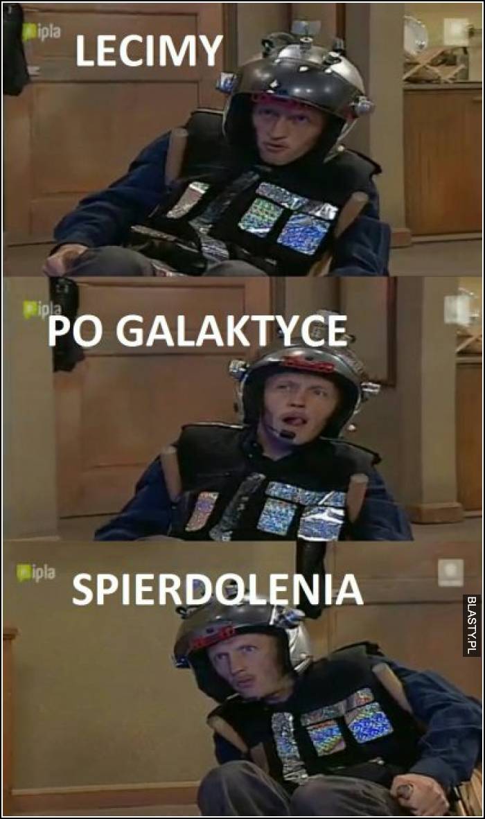 Lecimy po galaktyce spierdolenia