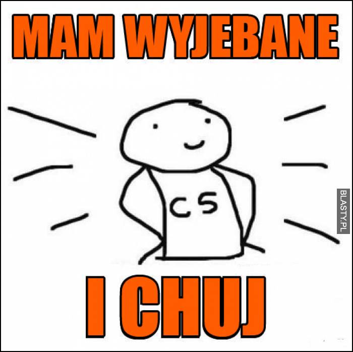 mam wyjebane i chuj