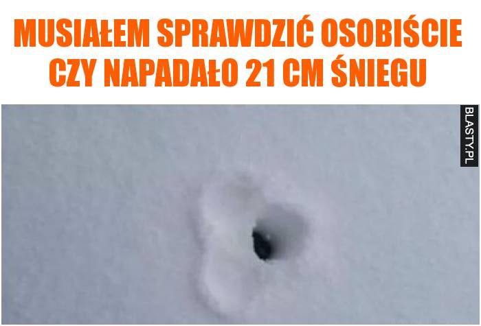 Musiałem sprawdzić osobiście czy napadało 21 cm śniegu