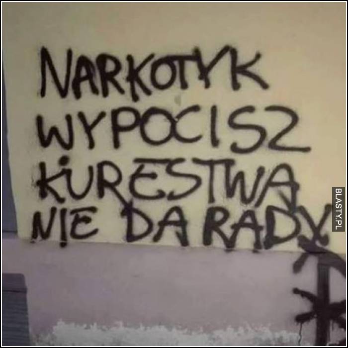 Narkotyk wypocisz - kurestwa nie da rady