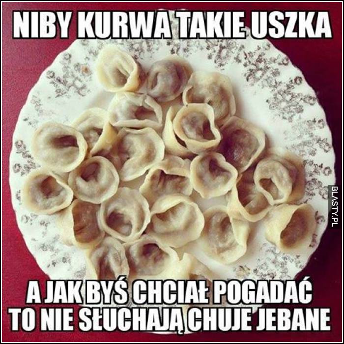 Niby kurwa takie uszka